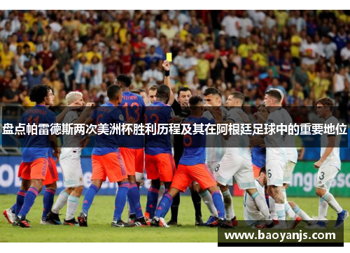 盘点帕雷德斯两次美洲杯胜利历程及其在阿根廷足球中的重要地位 盘点帕雷德斯两次美洲杯胜利历程及其在阿根廷足球中的重要地位