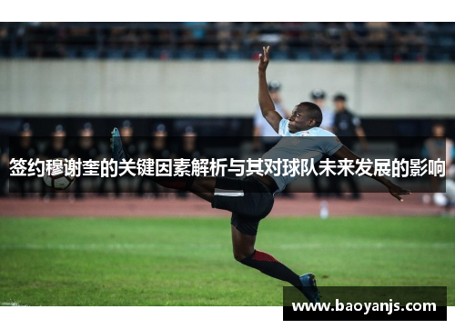 签约穆谢奎的关键因素解析与其对球队未来发展的影响