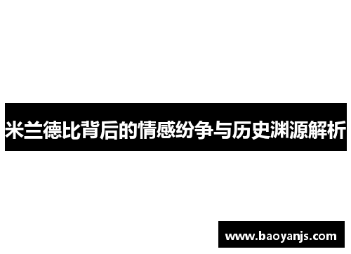 米兰德比背后的情感纷争与历史渊源解析 米兰德比背后的情感纷争与历史渊源解析