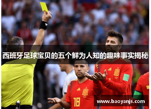 西班牙足球宝贝的五个鲜为人知的趣味事实揭秘