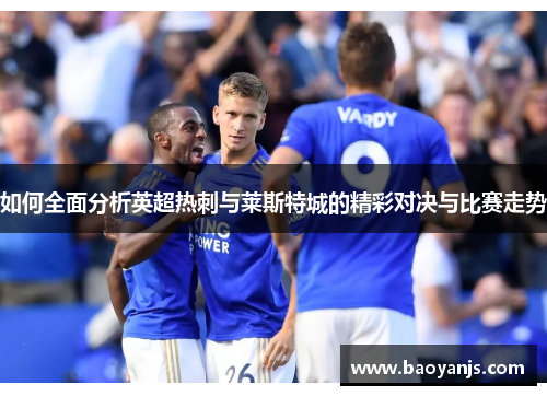 如何全面分析英超热刺与莱斯特城的精彩对决与比赛走势